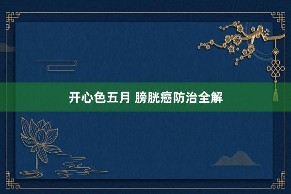 开心色五月 膀胱癌防治全解