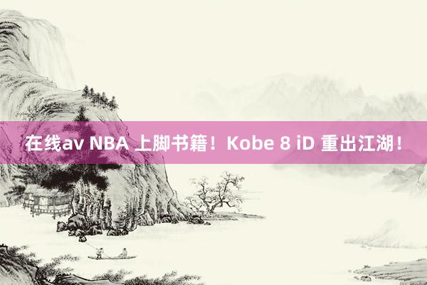 在线av NBA 上脚书籍！Kobe 8 iD 重出江湖！