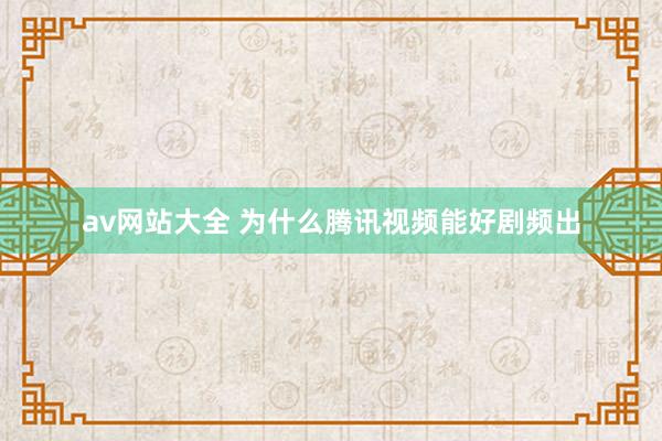 av网站大全 为什么腾讯视频能好剧频出