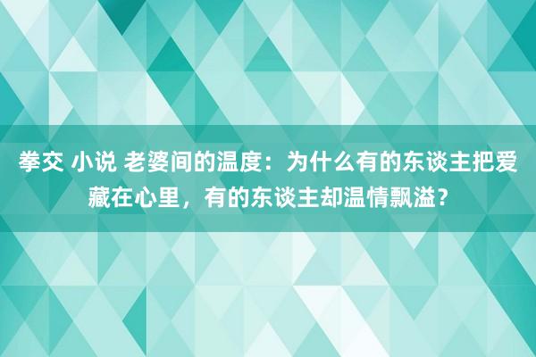 拳交 小说 老婆间的温度：为什么有的东谈主把爱藏在心里，有的东谈主却温情飘溢？