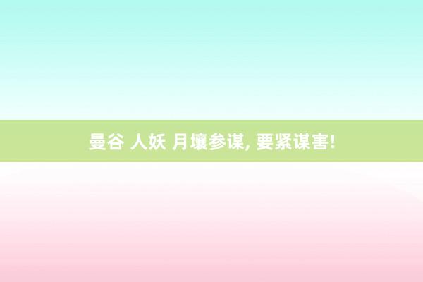 曼谷 人妖 月壤参谋， 要紧谋害!