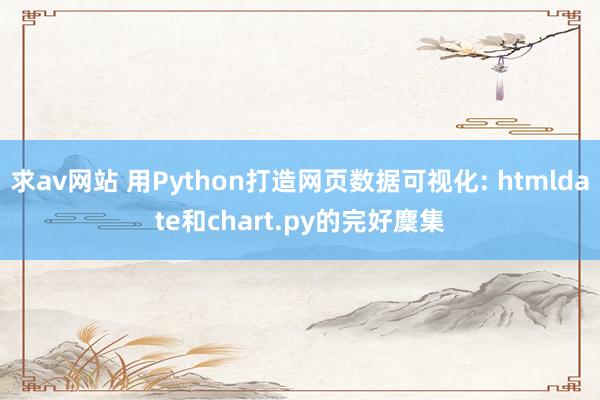 求av网站 用Python打造网页数据可视化: htmldate和chart.py的完好麇集
