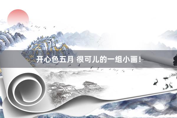 开心色五月 很可儿的一组小画！