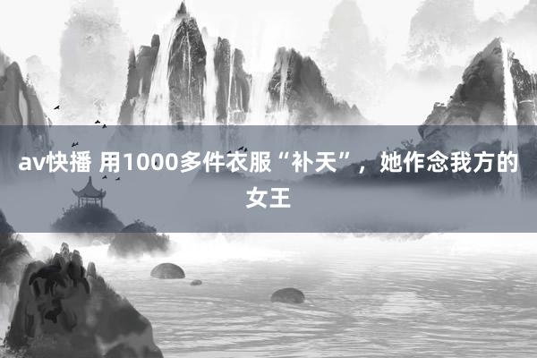 av快播 用1000多件衣服“补天”，她作念我方的女王